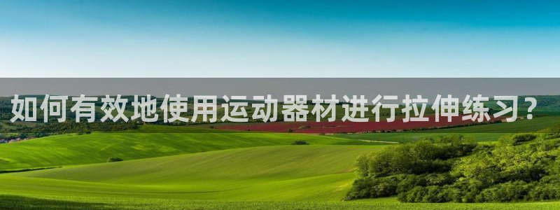 NG大舞台官网下载招商电话号码是多少啊：如何有效地使用运动器