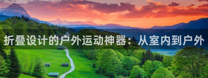 NG大舞台官网下载：折叠设计的户外运动神器：从室内到